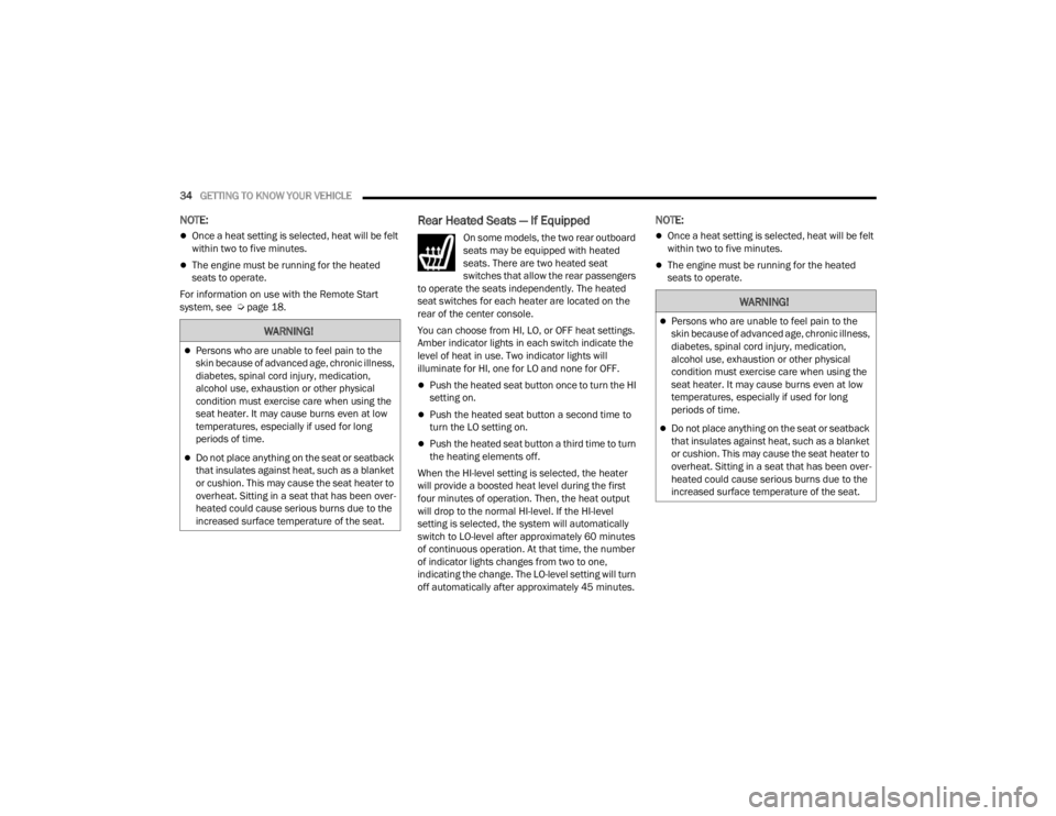 CHRYSLER 300 2022  Owners Manual 
34GETTING TO KNOW YOUR VEHICLE  
NOTE:
Once a heat setting is selected, heat will be felt 
within two to five minutes.
The engine must be running for the heated 
seats to operate.
For informati