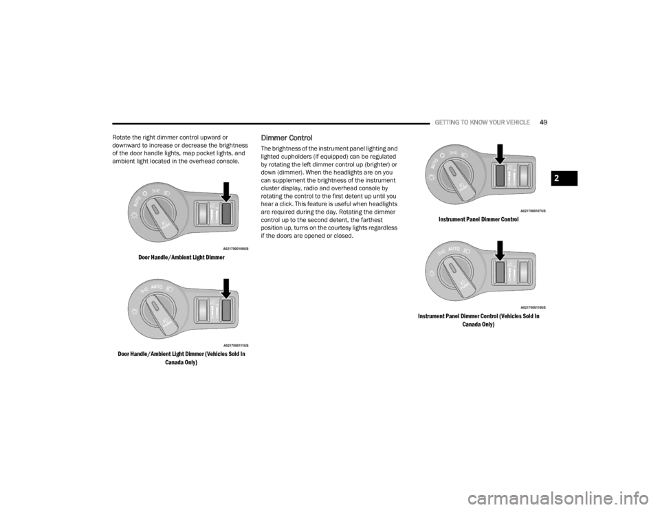 CHRYSLER 300 2022 Owners Manual
GETTING TO KNOW YOUR VEHICLE49
Rotate the right dimmer control upward or
downward to increase or decrease the brightness
of the door handle lights, map pocket lights, and
ambient light located in CHRYSLER 300 2022 Owners Manual
GETTING TO KNOW YOUR VEHICLE49
Rotate the right dimmer control upward or
downward to increase or decrease the brightness
of the door handle lights, map pocket lights, and
ambient light located in