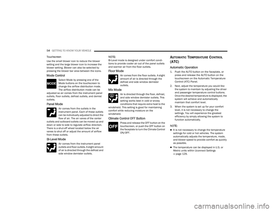 CHRYSLER 300 2022  Owners Manual 
54GETTING TO KNOW YOUR VEHICLE  
Touchscreen
Use the small blower icon to reduce the blower 
setting and the large blower icon to increase the 
blower setting. Blower can also be selected by 
pressin