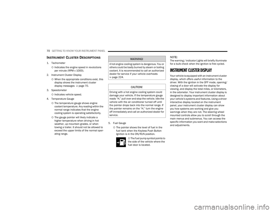 CHRYSLER 300 2022  Owners Manual 
70GETTING TO KNOW YOUR INSTRUMENT PANEL  
INSTRUMENT CLUSTER DESCRIPTIONS 

1. Tachometer

Indicates the engine speed in revolutions 
per minute (RPM x 1000).
2. Instrument Cluster Display
When