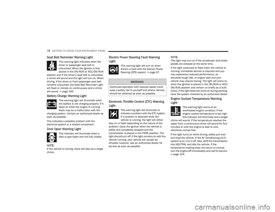 CHRYSLER 300 2022 User Guide 
78GETTING TO KNOW YOUR INSTRUMENT PANEL  
Seat Belt Reminder Warning Light 
This warning light indicates when the 
driver or passenger seat belt is 
unbuckled. When the ignition is first 
placed in t