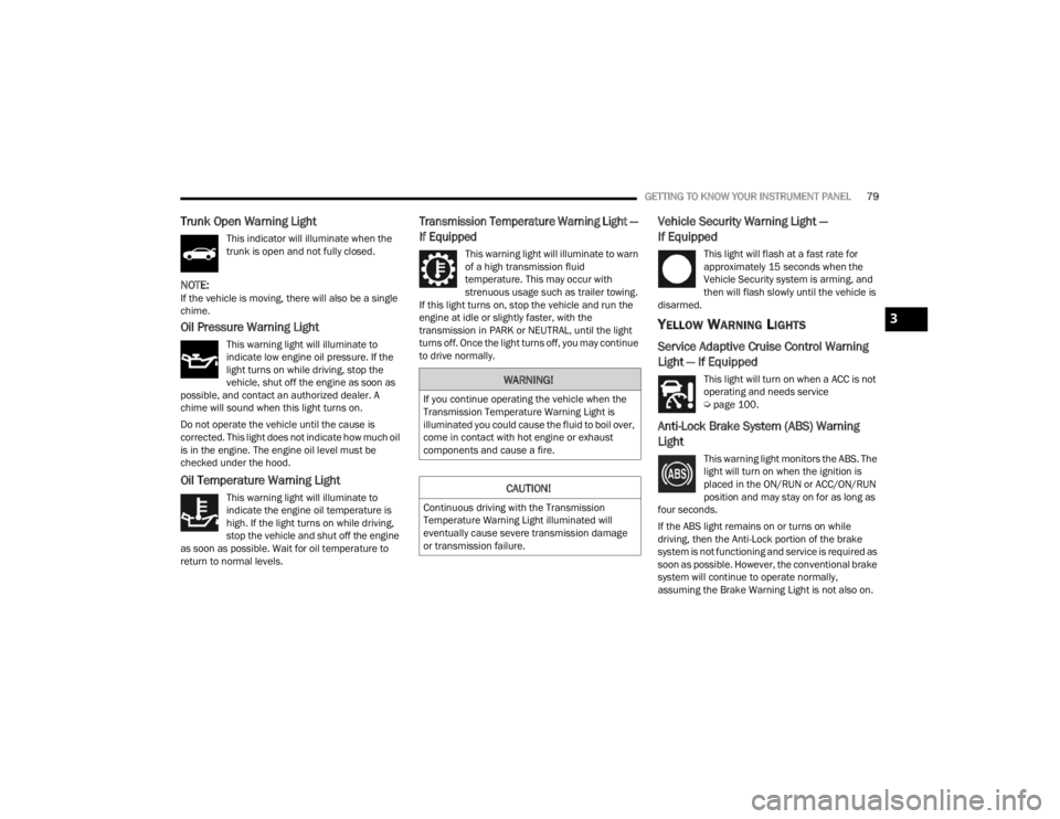 CHRYSLER 300 2022  Owners Manual 
GETTING TO KNOW YOUR INSTRUMENT PANEL79
Trunk Open Warning Light
This indicator will illuminate when the 
trunk is open and not fully closed.
NOTE:If the vehicle is moving, there will also be a singl