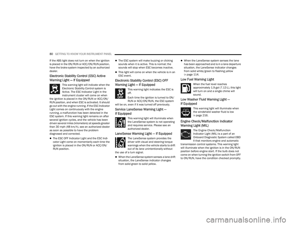 CHRYSLER 300 2022  Owners Manual 
80GETTING TO KNOW YOUR INSTRUMENT PANEL  
If the ABS light does not turn on when the ignition 
is placed in the ON/RUN or ACC/ON/RUN position, 
have the brake system inspected by an authorized 
deale