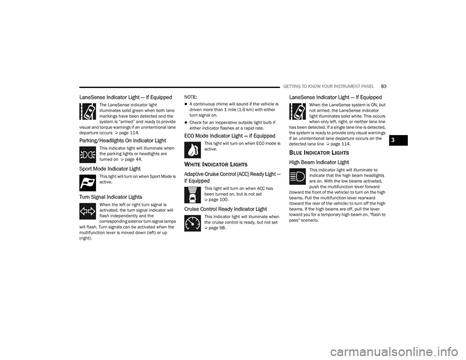 CHRYSLER 300 2022  Owners Manual 
GETTING TO KNOW YOUR INSTRUMENT PANEL83
LaneSense Indicator Light — If Equipped
The LaneSense indicator light 
illuminates solid green when both lane 
markings have been detected and the 
system is