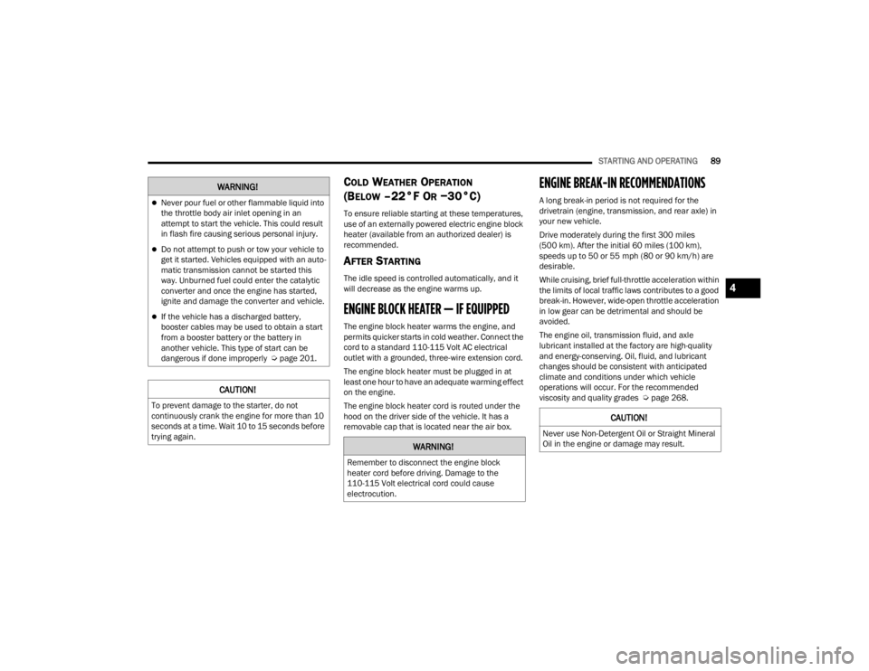 CHRYSLER 300 2022  Owners Manual 
STARTING AND OPERATING89
COLD WEATHER OPERATION
(BELOW –22°F OR −30°C) 
To ensure reliable starting at these temperatures, 
use of an externally powered electric engine block 
heater (available