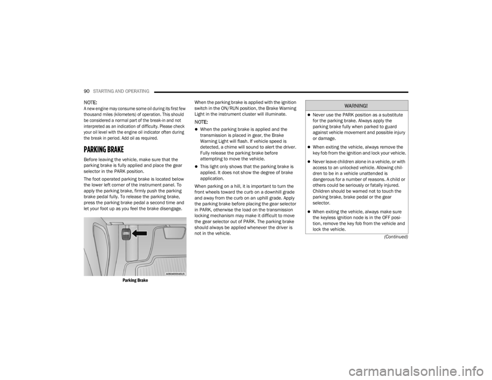 CHRYSLER 300 2022  Owners Manual 
90STARTING AND OPERATING  
(Continued)
NOTE:
A new engine may consume some oil during its first few 
thousand miles (kilometers) of operation. This should 
be considered a normal part of the break-in