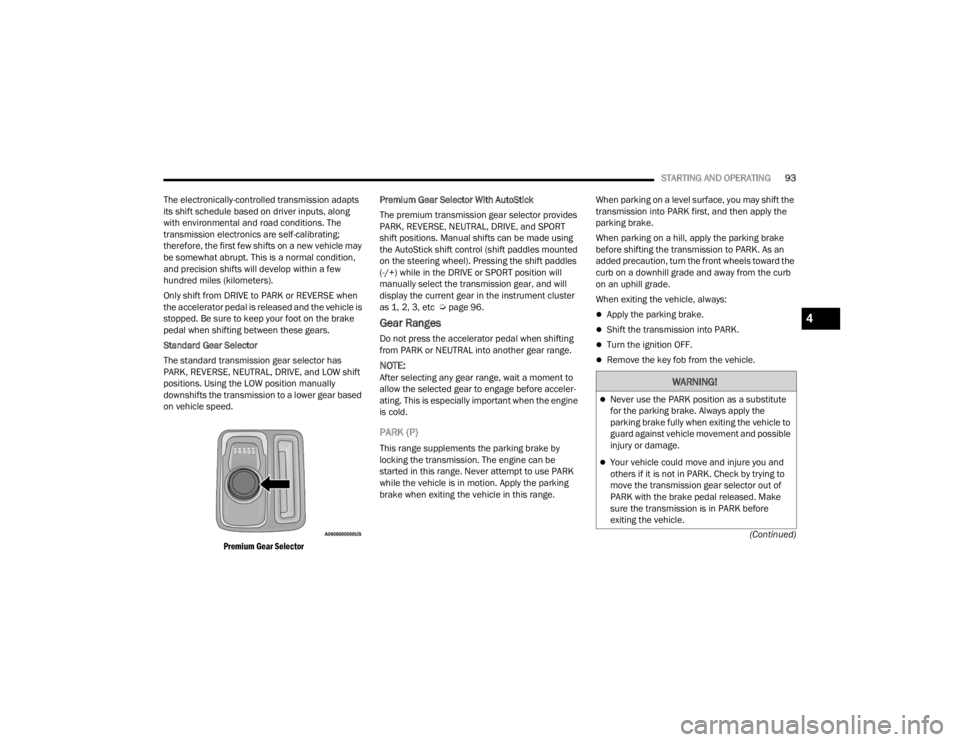 CHRYSLER 300 2022 User Guide 
STARTING AND OPERATING93
(Continued)
The electronically-controlled transmission adapts 
its shift schedule based on driver inputs, along 
with environmental and road conditions. The 
transmission ele