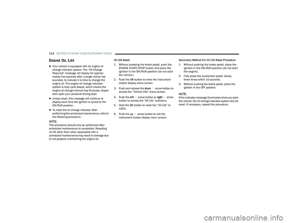CHRYSLER PACIFICA 2022  Owners Manual 
114GETTING TO KNOW YOUR INSTRUMENT PANEL  
ENGINE OIL LIFE  
Your vehicle is equipped with an engine oil 
change indicator system. The “Oil Change 
Required” message will display for approxi-
