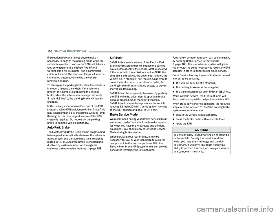 CHRYSLER PACIFICA HYBRID 2022 Owners Manual 
138STARTING AND OPERATING  
If exceptional circumstances should make it 
necessary to engage the parking brake while the 
vehicle is in motion, push on the EPB switch for as 
long as engagement is de