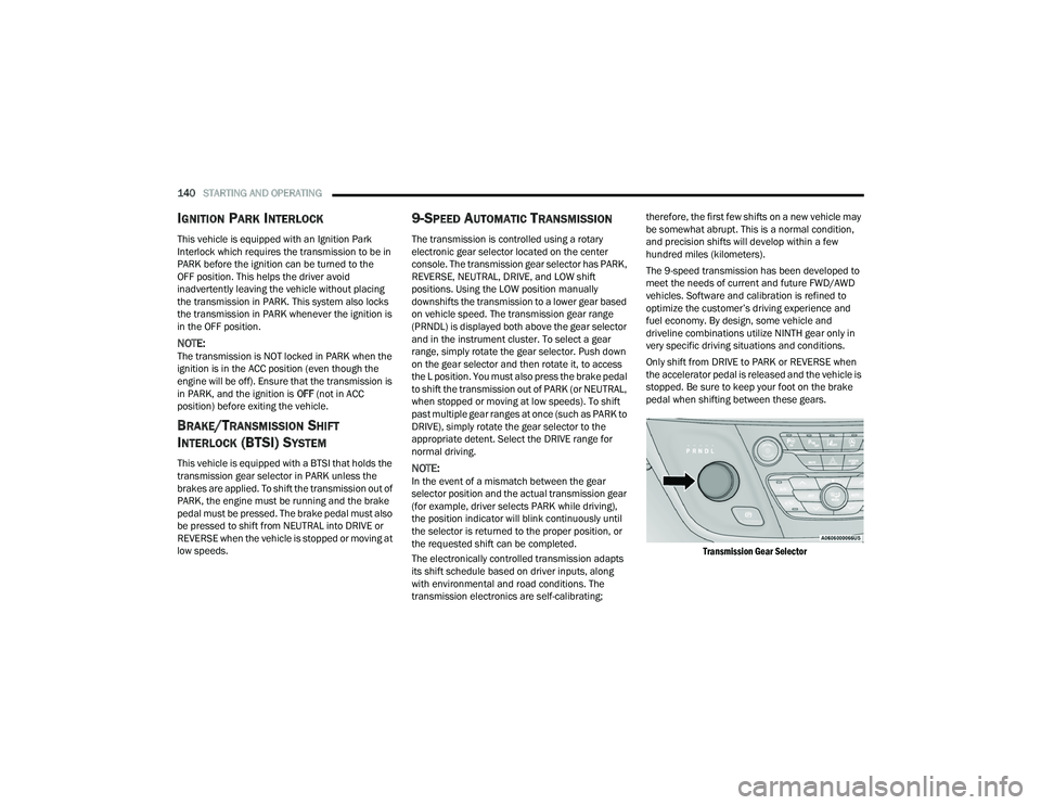 CHRYSLER PACIFICA HYBRID 2022 Owners Manual 
140STARTING AND OPERATING  
IGNITION PARK INTERLOCK
This vehicle is equipped with an Ignition Park 
Interlock which requires the transmission to be in 
PARK before the ignition can be turned to the
O