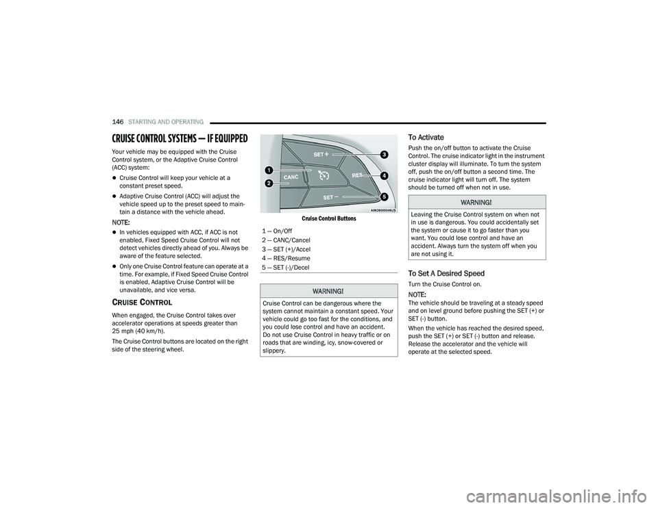 CHRYSLER PACIFICA 2022 Owners Manual
146STARTING AND OPERATING
CRUISE CONTROL SYSTEMS — IF EQUIPPED
Your vehicle may be equipped with the Cruise
Control system, or the Adaptive Cruise Control
(ACC) system:
Cruise Control will CHRYSLER PACIFICA 2022 Owners Manual
146STARTING AND OPERATING
CRUISE CONTROL SYSTEMS — IF EQUIPPED
Your vehicle may be equipped with the Cruise
Control system, or the Adaptive Cruise Control
(ACC) system:
Cruise Control will