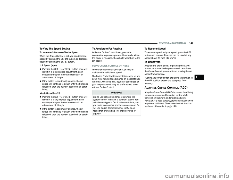CHRYSLER PACIFICA 2022 Owners Manual
STARTING AND OPERATING147
To Vary The Speed Setting
To Increase Or Decrease The Set Speed
When the Cruise Control is set, you can increase
speed by pushing the SET (+) button, or decrease
speed by CHRYSLER PACIFICA 2022 Owners Manual
STARTING AND OPERATING147
To Vary The Speed Setting
To Increase Or Decrease The Set Speed
When the Cruise Control is set, you can increase
speed by pushing the SET (+) button, or decrease
speed by