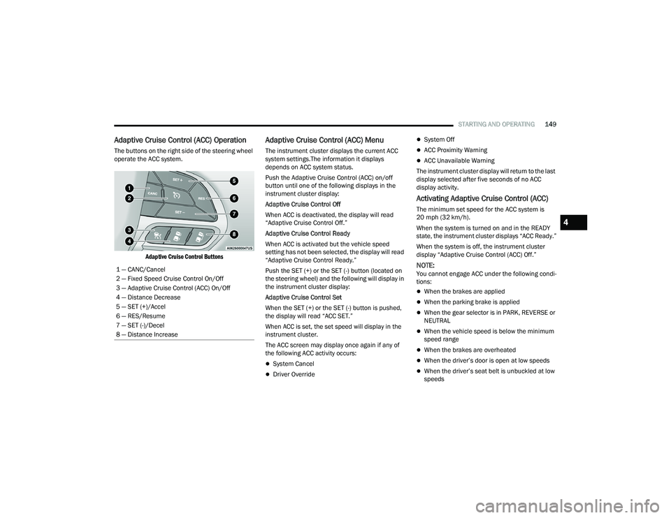 CHRYSLER PACIFICA 2022  Owners Manual 
STARTING AND OPERATING149
Adaptive Cruise Control (ACC) Operation
The buttons on the right side of the steering wheel 
operate the ACC system.

Adaptive Cruise Control Buttons

Adaptive Cruise Contro