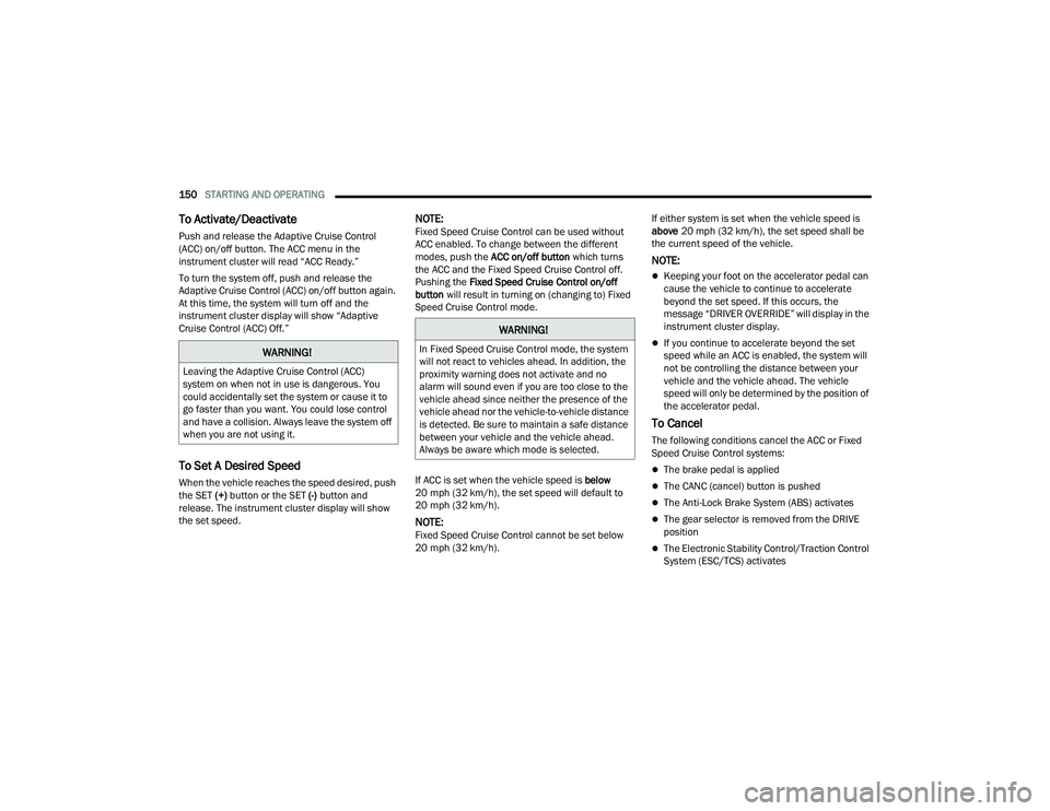 CHRYSLER PACIFICA 2022  Owners Manual 
150STARTING AND OPERATING  
To Activate/Deactivate
Push and release the Adaptive Cruise Control 
(ACC) on/off button. The ACC menu in the 
instrument cluster will read “ACC Ready.”
To turn the sy