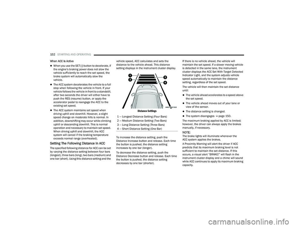 CHRYSLER PACIFICA 2022  Owners Manual 
152STARTING AND OPERATING  
When ACC Is Active
When you use the SET  (-) button to decelerate, if 
the engine’s braking power does not slow the 
vehicle sufficiently to reach the set speed, the 