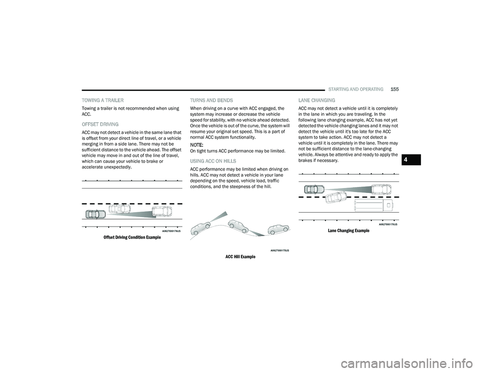 CHRYSLER PACIFICA 2022  Owners Manual 
STARTING AND OPERATING155
TOWING A TRAILER
Towing a trailer is not recommended when using 
ACC.
OFFSET DRIVING
ACC may not detect a vehicle in the same lane that 
is offset from your direct line of t