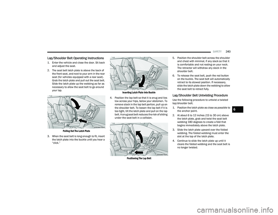 CHRYSLER PACIFICA 2022 Owners Manual
SAFETY243
Lap/Shoulder Belt Operating Instructions
1. Enter the vehicle and close the door. Sit back
and adjust the seat.
2. The seat belt latch plate is above the back of the front seat, and nex CHRYSLER PACIFICA 2022 Owners Manual
SAFETY243
Lap/Shoulder Belt Operating Instructions
1. Enter the vehicle and close the door. Sit back
and adjust the seat.
2. The seat belt latch plate is above the back of the front seat, and nex