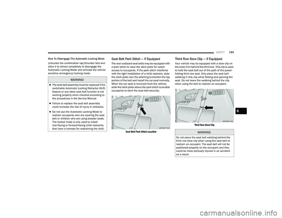 CHRYSLER PACIFICA 2022  Owners Manual 
SAFETY249
How To Disengage The Automatic Locking Mode
Unbuckle the combination lap/shoulder belt and 
allow it to retract completely to disengage the 
Automatic Locking Mode and activate the vehicle 