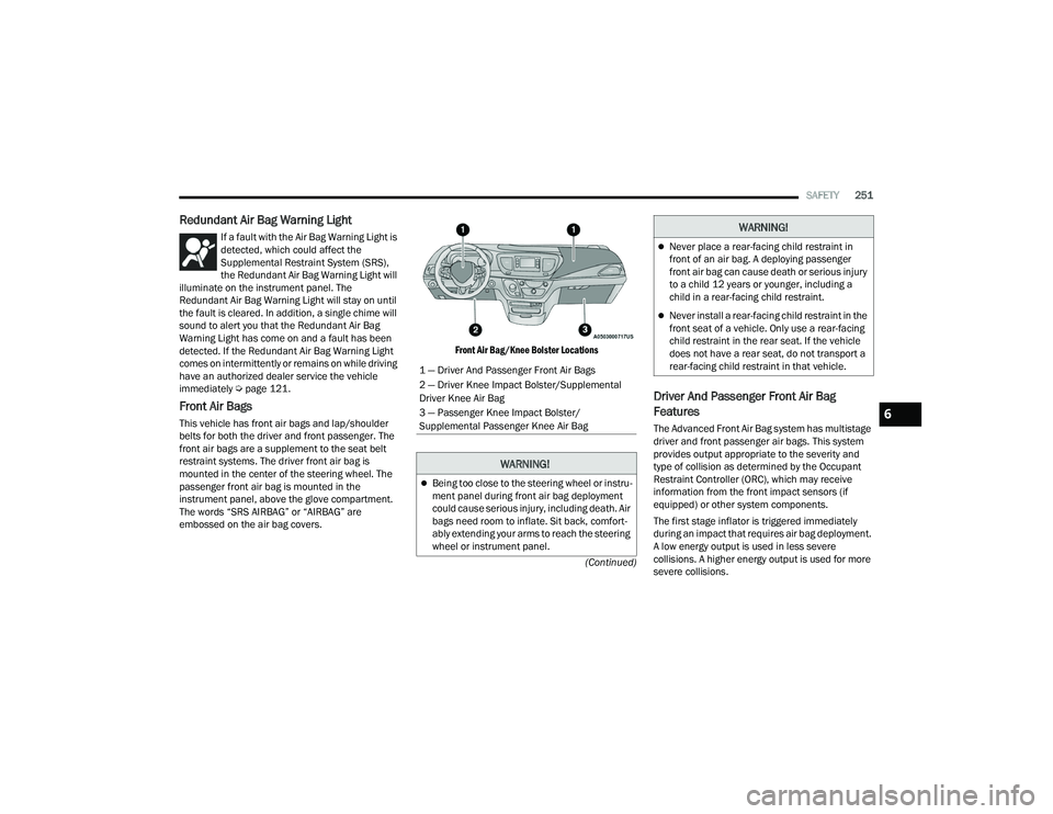 CHRYSLER PACIFICA 2022  Owners Manual 
SAFETY251
(Continued)
Redundant Air Bag Warning Light 
If a fault with the Air Bag Warning Light is 
detected, which could affect the 
Supplemental Restraint System (SRS), 
the Redundant Air Bag Warn