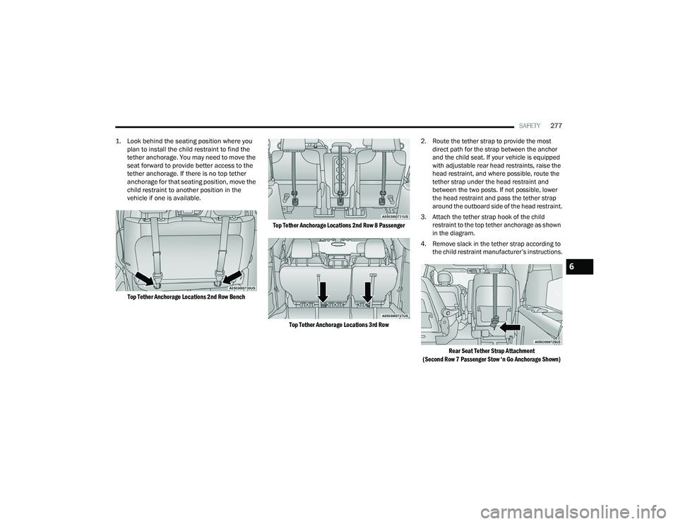 CHRYSLER PACIFICA 2022  Owners Manual 
SAFETY277

1. Look behind the seating position where you  plan to install the child restraint to find the 
tether anchorage. You may need to move the 
seat forward to provide better access to the 
te