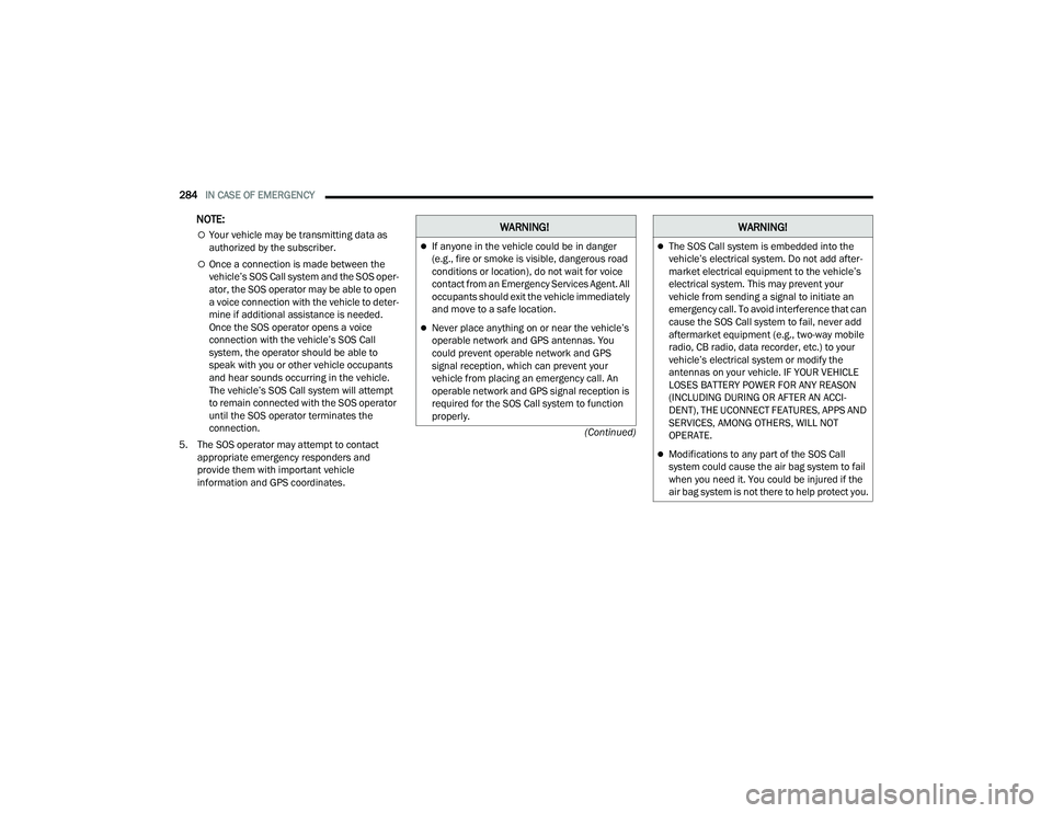 CHRYSLER PACIFICA HYBRID 2022  Owners Manual 
284IN CASE OF EMERGENCY  
(Continued)
NOTE:
Your vehicle may be transmitting data as 
authorized by the subscriber.
Once a connection is made between the 
vehicle’s SOS Call system and the SO