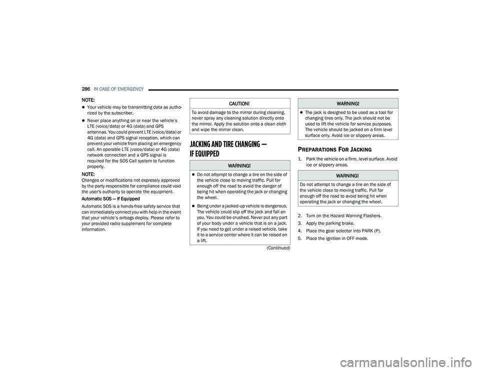 CHRYSLER PACIFICA 2022  Owners Manual 
286IN CASE OF EMERGENCY  
(Continued)
NOTE:
Your vehicle may be transmitting data as autho-
rized by the subscriber.
Never place anything on or near the vehicle’s 
LTE (voice/data) or 4G (dat