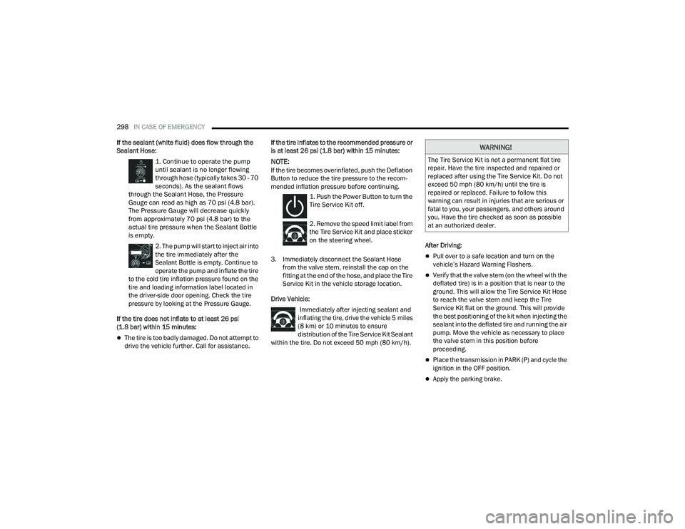 CHRYSLER PACIFICA 2022 Owners Manual
298IN CASE OF EMERGENCY
If the sealant (white fluid) does flow through the
Sealant Hose:
1. Continue to operate the pump
until sealant is no longer flowing
through hose (typically takes 30 - 70 CHRYSLER PACIFICA 2022 Owners Manual
298IN CASE OF EMERGENCY
If the sealant (white fluid) does flow through the
Sealant Hose:
1. Continue to operate the pump
until sealant is no longer flowing
through hose (typically takes 30 - 70