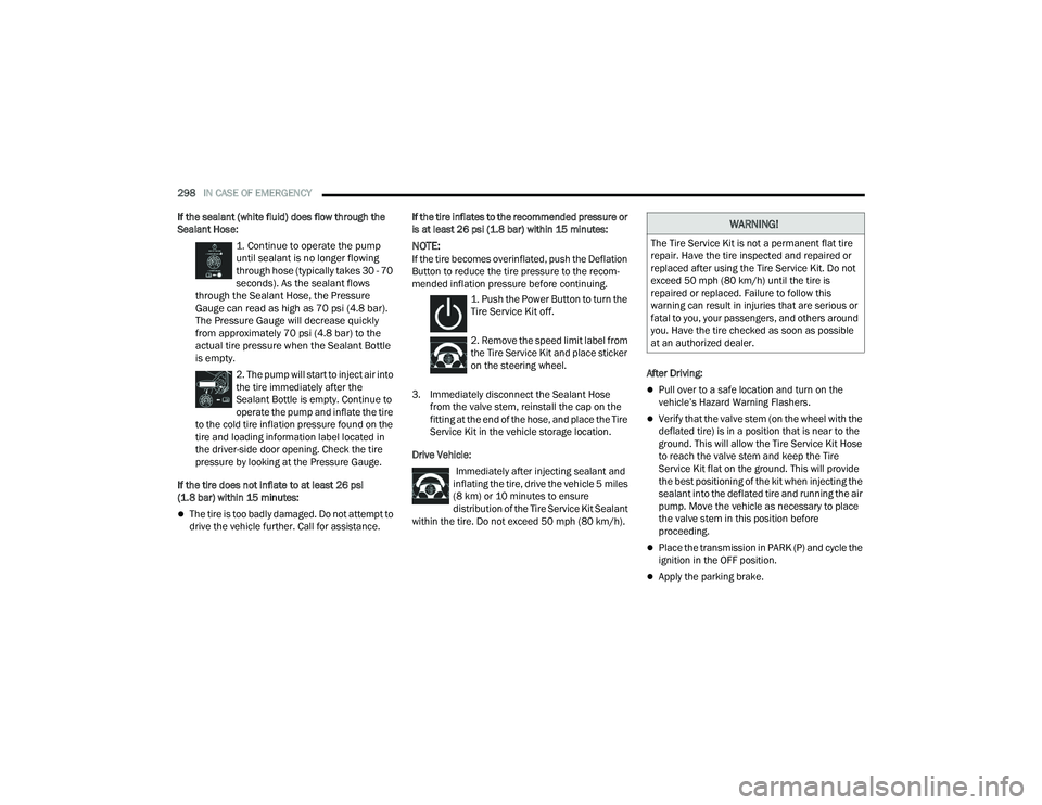 CHRYSLER PACIFICA HYBRID 2022  Owners Manual 
298IN CASE OF EMERGENCY  
If the sealant (white fluid) does flow through the 
Sealant Hose:
 1. Continue to operate the pump 
until sealant is no longer flowing 
through hose (typically takes 30 - 70