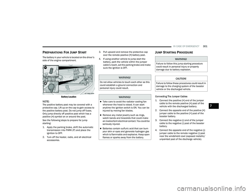 CHRYSLER PACIFICA 2022 Owners Manual
IN CASE OF EMERGENCY301
PREPARATIONS FOR JUMP START
The battery in your vehicle is located on the driver’s
side of the engine compartment.
Battery Location
NOTE:The positive battery post may be CHRYSLER PACIFICA 2022 Owners Manual
IN CASE OF EMERGENCY301
PREPARATIONS FOR JUMP START
The battery in your vehicle is located on the driver’s
side of the engine compartment.
Battery Location
NOTE:The positive battery post may be