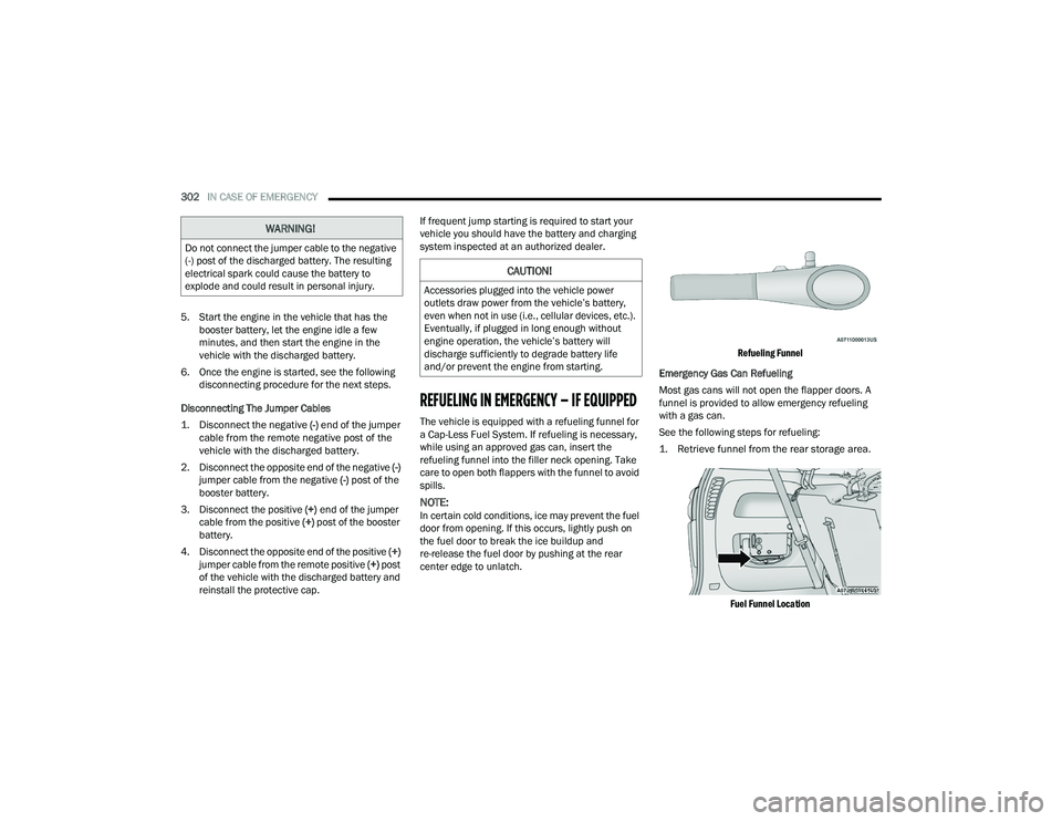 CHRYSLER PACIFICA HYBRID 2022  Owners Manual 
302IN CASE OF EMERGENCY  
5. Start the engine in the vehicle that has the  booster battery, let the engine idle a few 
minutes, and then start the engine in the 
vehicle with the discharged battery.
