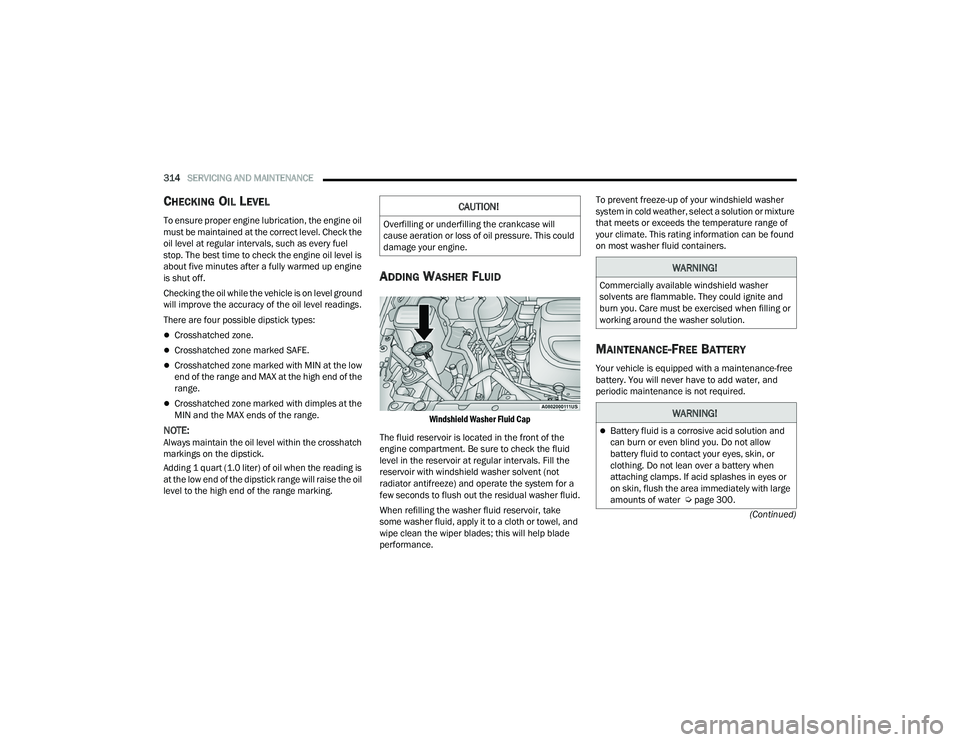 CHRYSLER PACIFICA 2022  Owners Manual 
314SERVICING AND MAINTENANCE  
(Continued)
CHECKING OIL LEVEL
To ensure proper engine lubrication, the engine oil 
must be maintained at the correct level. Check the 
oil level at regular intervals, 