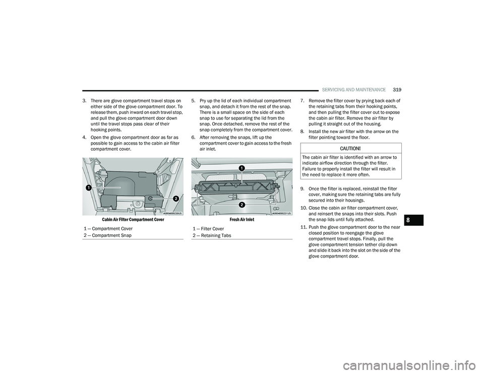 CHRYSLER PACIFICA 2022  Owners Manual 
SERVICING AND MAINTENANCE319
3. There are glove compartment travel stops on  either side of the glove compartment door. To 
release them, push inward on each travel stop, 
and pull the glove compartm