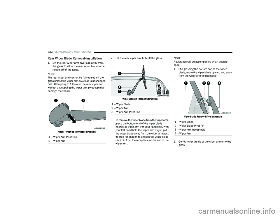 CHRYSLER PACIFICA 2022  Owners Manual 
322SERVICING AND MAINTENANCE  
Rear Wiper Blade Removal/Installation

1. Lift the rear wiper arm pivot cap away from 
the glass to allow the rear wiper blade to be 
raised off of the glass.

NOTE:The