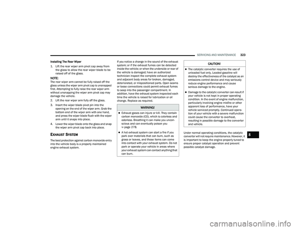 CHRYSLER PACIFICA 2022  Owners Manual 
SERVICING AND MAINTENANCE323
Installing The Rear Wiper

1. Lift the rear wiper arm pivot cap away from  the glass to allow the rear wiper blade to be 
raised off of the glass.

NOTE:The rear wiper ar