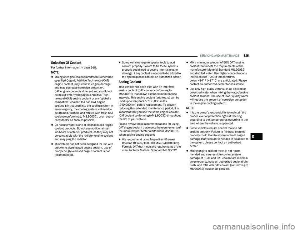 CHRYSLER PACIFICA 2022  Owners Manual 
SERVICING AND MAINTENANCE325
Selection Of Coolant 
For further information  Úpage 365.
NOTE:
Mixing of engine coolant (antifreeze) other than 
specified Organic Additive Technology (OAT) 
engine 