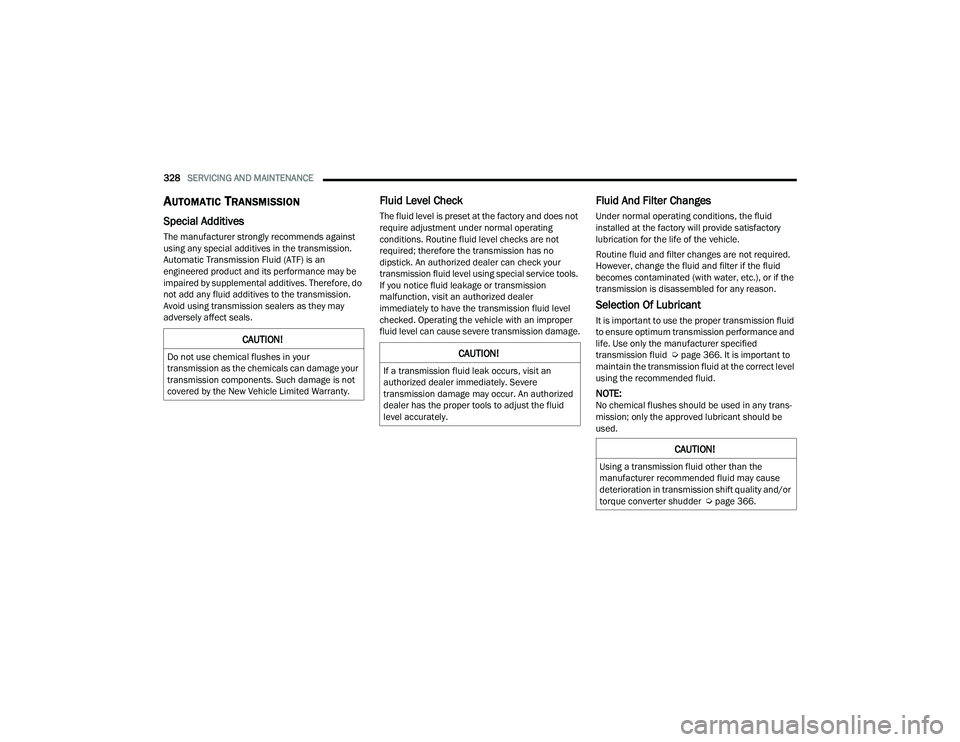 CHRYSLER PACIFICA 2022  Owners Manual 
328SERVICING AND MAINTENANCE  
AUTOMATIC TRANSMISSION 
Special Additives
The manufacturer strongly recommends against 
using any special additives in the transmission. 
Automatic Transmission Fluid (