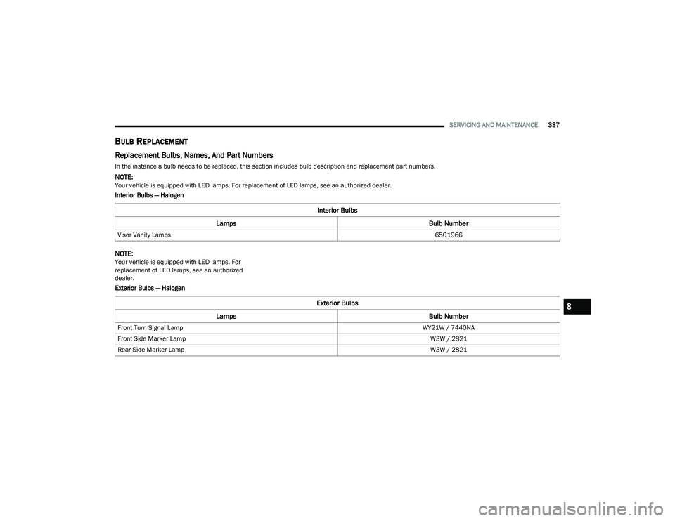 CHRYSLER PACIFICA 2022  Owners Manual 
SERVICING AND MAINTENANCE337
BULB REPLACEMENT  
Replacement Bulbs, Names, And Part Numbers   
In the instance a bulb needs to be replaced, this section includes bulb description and replacement part 