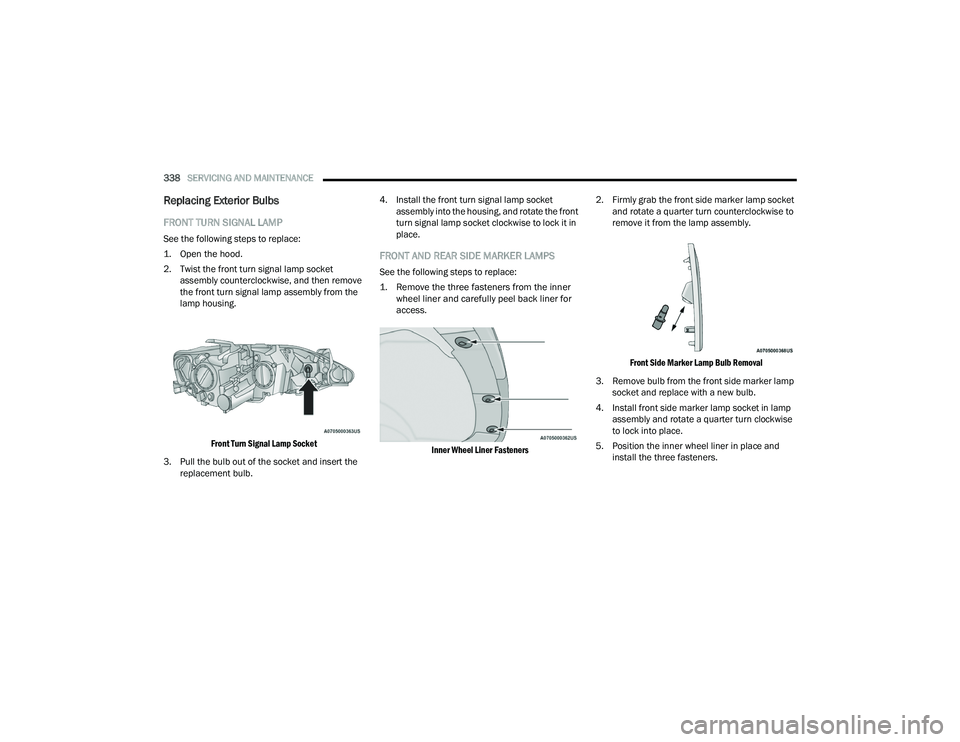 CHRYSLER PACIFICA 2022  Owners Manual 
338SERVICING AND MAINTENANCE  
Replacing Exterior Bulbs
FRONT TURN SIGNAL LAMP  
See the following steps to replace:

1. Open the hood.

2. Twist the front turn signal lamp socket 
assembly countercl