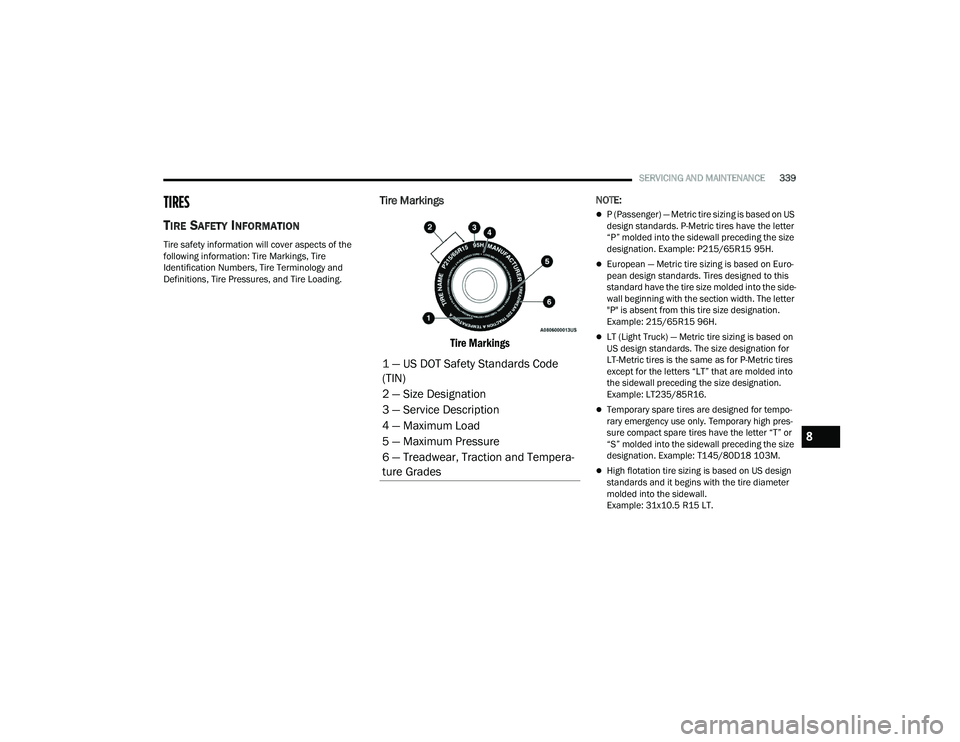 CHRYSLER PACIFICA HYBRID 2022 Owners Manual
SERVICING AND MAINTENANCE339
TIRES
TIRE SAFETY INFORMATION
Tire safety information will cover aspects of the
following information: Tire Markings, Tire
Identification Numbers, Tire Terminology CHRYSLER PACIFICA HYBRID 2022 Owners Manual
SERVICING AND MAINTENANCE339
TIRES
TIRE SAFETY INFORMATION
Tire safety information will cover aspects of the
following information: Tire Markings, Tire
Identification Numbers, Tire Terminology