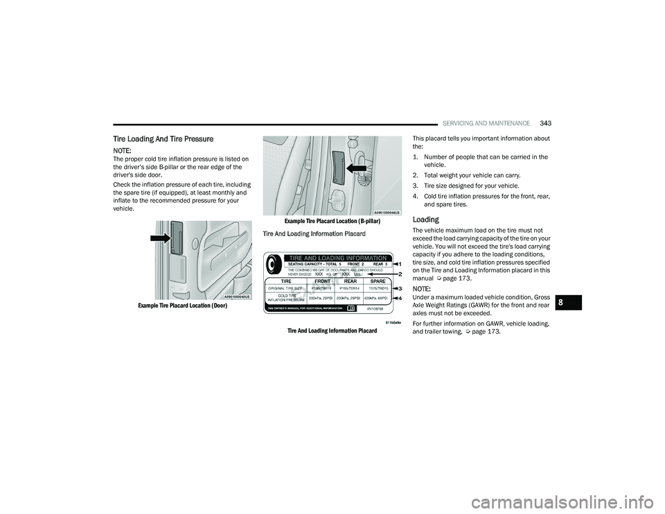 CHRYSLER PACIFICA 2022  Owners Manual 
SERVICING AND MAINTENANCE343
Tire Loading And Tire Pressure   
NOTE:The proper cold tire inflation pressure is listed on 
the driver’s side B-pillar or the rear edge of the 
driver's side door.