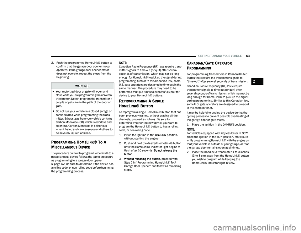 CHRYSLER PACIFICA HYBRID 2022 Owners Manual
GETTING TO KNOW YOUR VEHICLE63
2. Push the programmed HomeLink® button to confirm that the garage door opener motor
operates. If the garage door opener motor
does not operate, repeat the steps fr CHRYSLER PACIFICA HYBRID 2022 Owners Manual
GETTING TO KNOW YOUR VEHICLE63
2. Push the programmed HomeLink® button to confirm that the garage door opener motor
operates. If the garage door opener motor
does not operate, repeat the steps fr