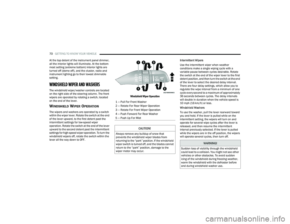 CHRYSLER PACIFICA 2022  Owners Manual 
70GETTING TO KNOW YOUR VEHICLE  
At the top detent of the instrument panel dimmer, 
all the interior lights will illuminate. At the bottom 
most setting (extreme bottom) interior lights are 
turned o