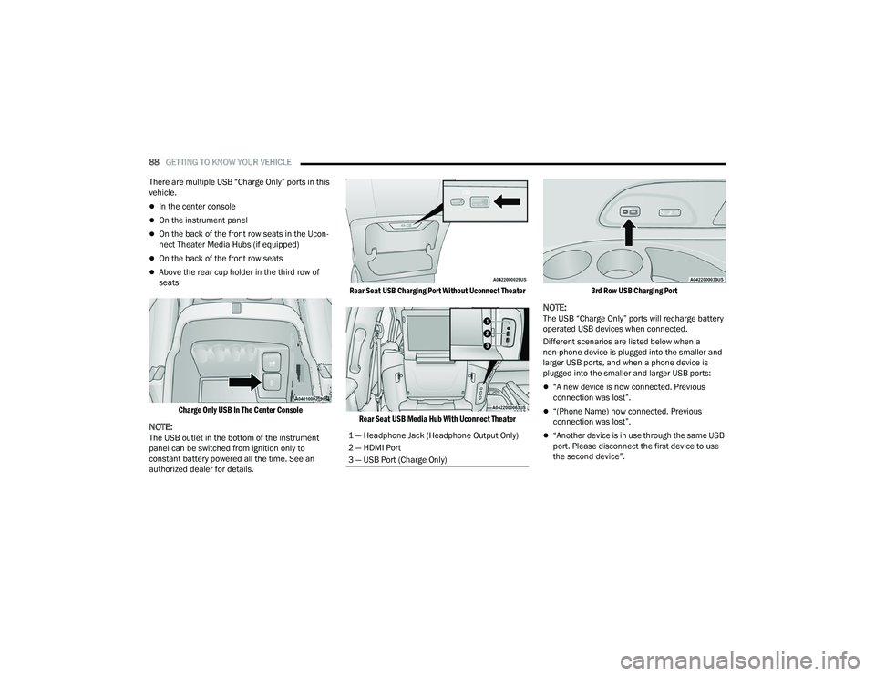 CHRYSLER PACIFICA 2022  Owners Manual 
88GETTING TO KNOW YOUR VEHICLE  
There are multiple USB “Charge Only” ports in this 
vehicle.
In the center console
On the instrument panel
On the back of the front row seats in the Ucon