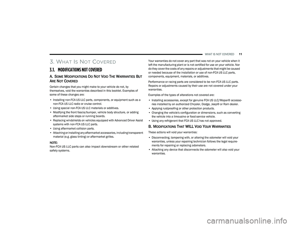 CHRYSLER PACIFICA 2022  Vehicle Warranty WHAT IS NOT COVERED11
3. WHAT IS NOT COVERED
3.1. MODIFICATIONS NOT COVERED
A. SOME MODIFICATIONS DO NOT VOID THE WARRANTIES BUT 
A
RE NOT COVERED

Certain changes that you might make to your vehicle 