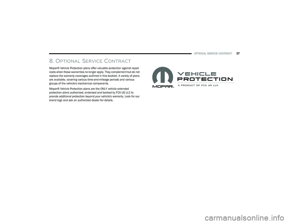 CHRYSLER PACIFICA 2022  Vehicle Warranty OPTIONAL SERVICE CONTRACT27
8. OPTIONAL SERVICE CONTRACT

Mopar® Vehicle Protection plans offer valuable protection against repair 
costs when these warranties no longer apply. They complement but do