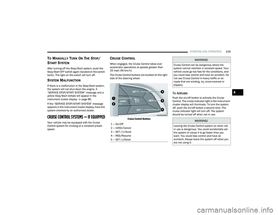 CHRYSLER VOYAGER 2022 Owners Manual 
STARTING AND OPERATING119
TO MANUALLY TURN ON THE STOP/
S
TART SYSTEM
After turning off the Stop/Start system, push the 
Stop/Start OFF switch again (located on the switch 
bank). The light on the sw
