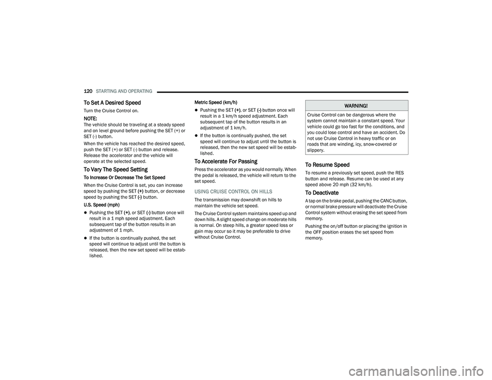 CHRYSLER VOYAGER 2022  Owners Manual 
120STARTING AND OPERATING  
To Set A Desired Speed
Turn the Cruise Control on.
NOTE:The vehicle should be traveling at a steady speed 
and on level ground before pushing the SET (+) or 
SET (-) butto