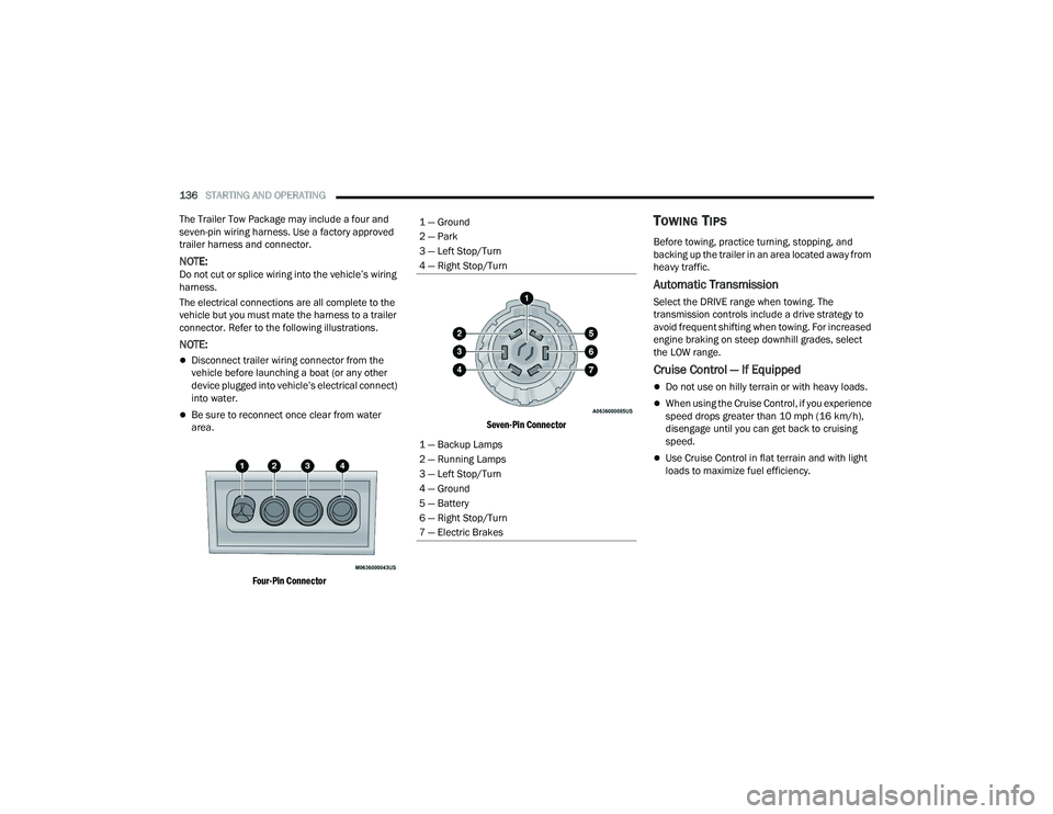 CHRYSLER VOYAGER 2022  Owners Manual 
136STARTING AND OPERATING  
The Trailer Tow Package may include a four and 
seven-pin wiring harness. Use a factory approved 
trailer harness and connector.
NOTE:Do not cut or splice wiring into the 