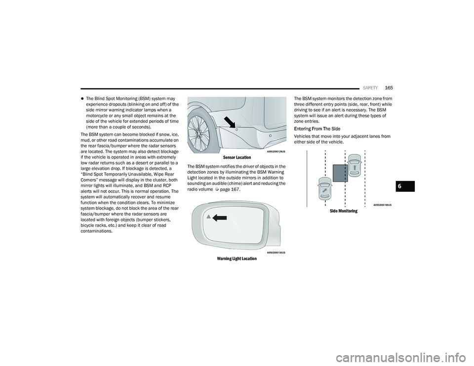 CHRYSLER VOYAGER 2022 Repair Manual 
SAFETY165
The Blind Spot Monitoring (BSM) system may 
experience dropouts (blinking on and off) of the 
side mirror warning indicator lamps when a 
motorcycle or any small object remains at the 
s