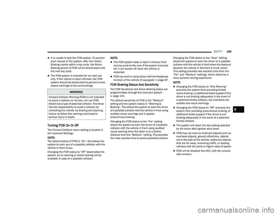 CHRYSLER VOYAGER 2022  Owners Manual 
SAFETY169
It is unsafe to test the FCW system. To prevent 
such misuse of the system, after four Active 
Braking events within a key cycle, the Active 
Braking portion of FCW will be deactivated u